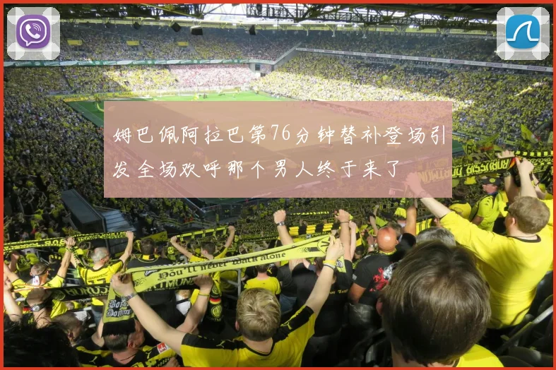 姆巴佩阿拉巴第76分钟替补登场引发全场欢呼那个男人终于来了
