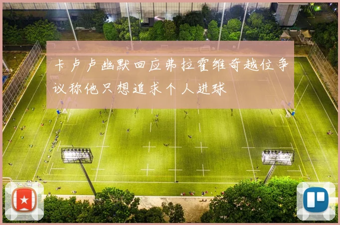 卡卢卢幽默回应弗拉霍维奇越位争议称他只想追求个人进球