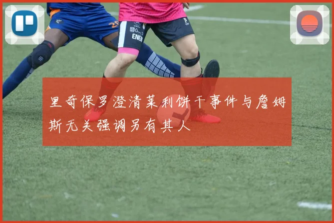 里奇保罗澄清莱利饼干事件与詹姆斯无关强调另有其人