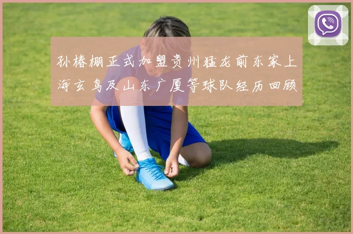 孙椿棚正式加盟贵州猛龙前东家上海玄鸟及山东广厦等球队经历回顾