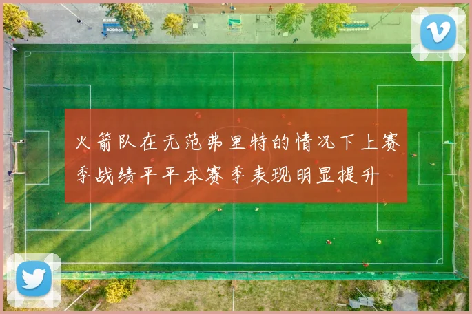 火箭队在无范弗里特的情况下上赛季战绩平平本赛季表现明显提升