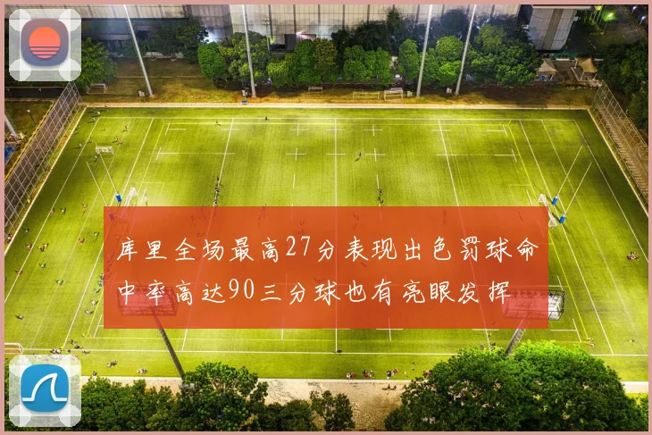 库里全场最高27分表现出色罚球命中率高达90三分球也有亮眼发挥