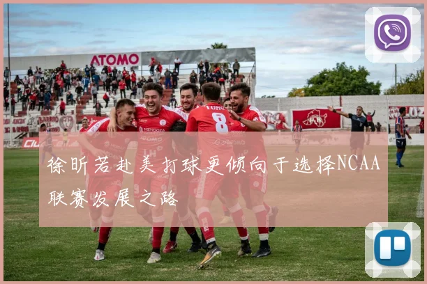 徐昕若赴美打球更倾向于选择NCAA联赛发展之路