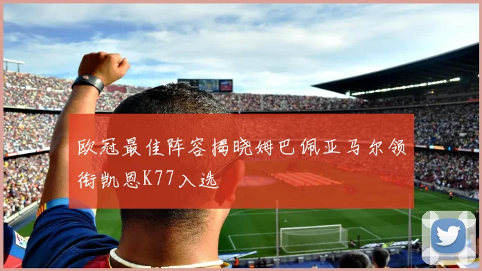 欧冠最佳阵容揭晓姆巴佩亚马尔领衔凯恩K77入选