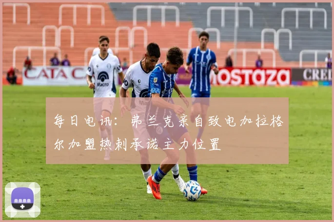 每日电讯：弗兰克亲自致电加拉格尔加盟热刺承诺主力位置