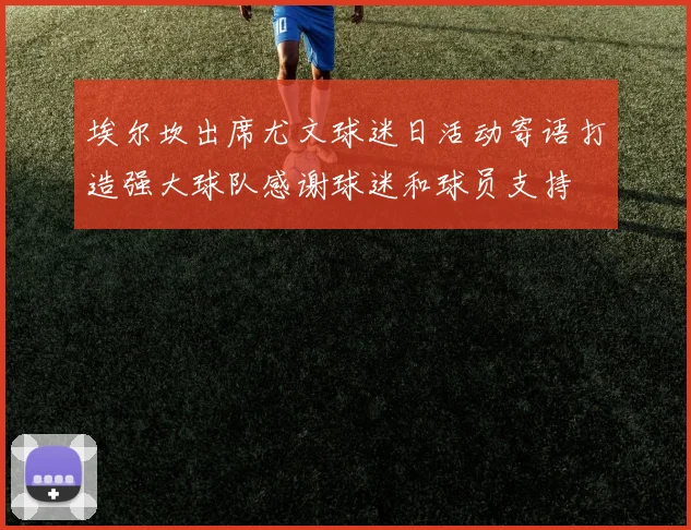 埃尔坎出席尤文球迷日活动寄语打造强大球队感谢球迷和球员支持
