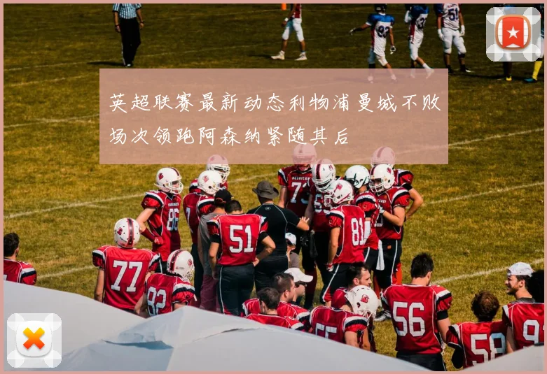 英超联赛最新动态利物浦曼城不败场次领跑阿森纳紧随其后